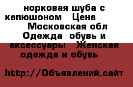 норковая шуба с капюшоном › Цена ­ 45 000 - Московская обл. Одежда, обувь и аксессуары » Женская одежда и обувь   